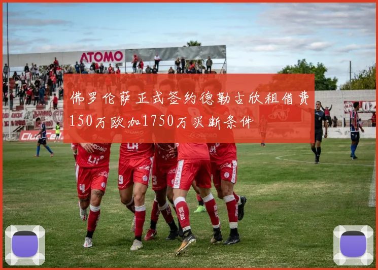 佛罗伦萨正式签约德勒古欣租借费150万欧加1750万买断条件