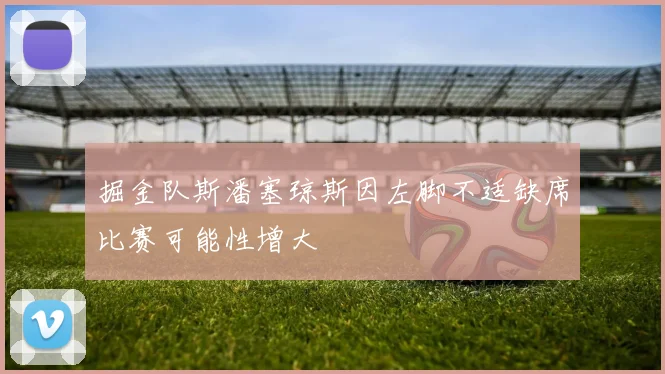 掘金队斯潘塞琼斯因左脚不适缺席比赛可能性增大