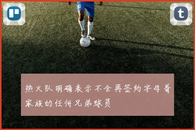 热火队明确表示不会再签约字母哥家族的任何兄弟球员