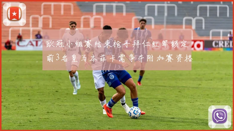 欧冠小组赛结束枪手拜仁红军锁定前3名皇马本菲卡需争夺附加赛资格