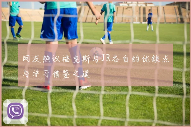 网友热议福克斯与JR各自的优缺点与学习借鉴之道