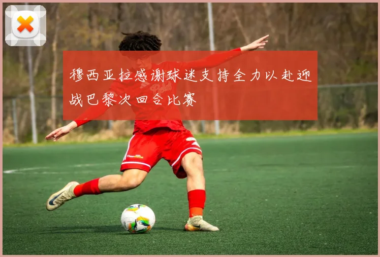 穆西亚拉感谢球迷支持全力以赴迎战巴黎次回合比赛