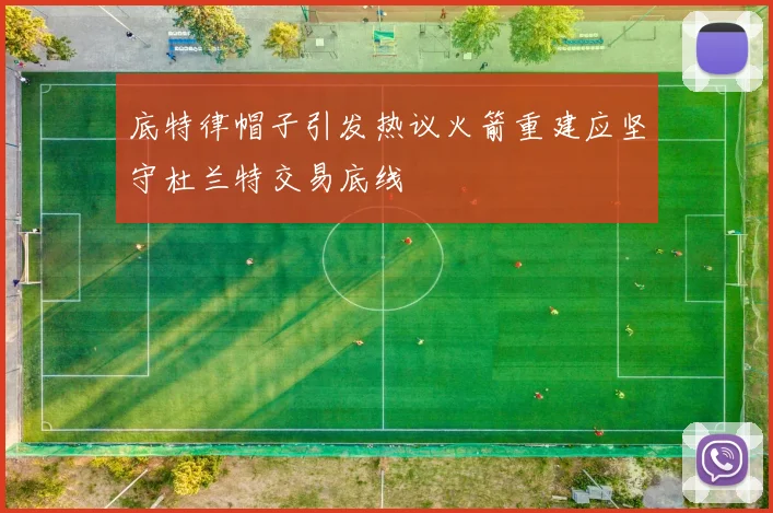 底特律帽子引发热议火箭重建应坚守杜兰特交易底线