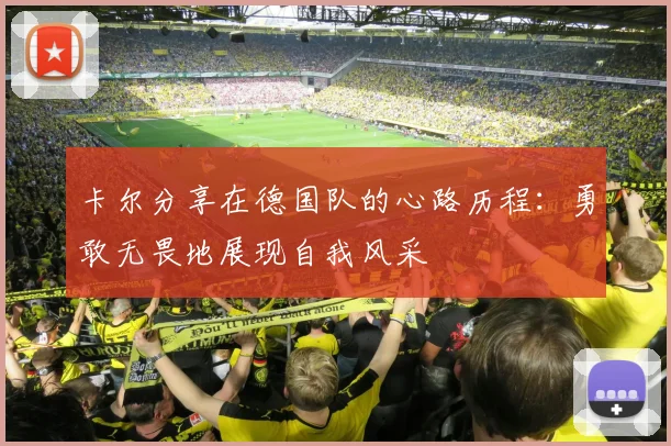 卡尔分享在德国队的心路历程：勇敢无畏地展现自我风采