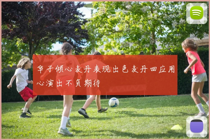 华子倾心麦丹表现出色麦丹回应用心演出不负期待