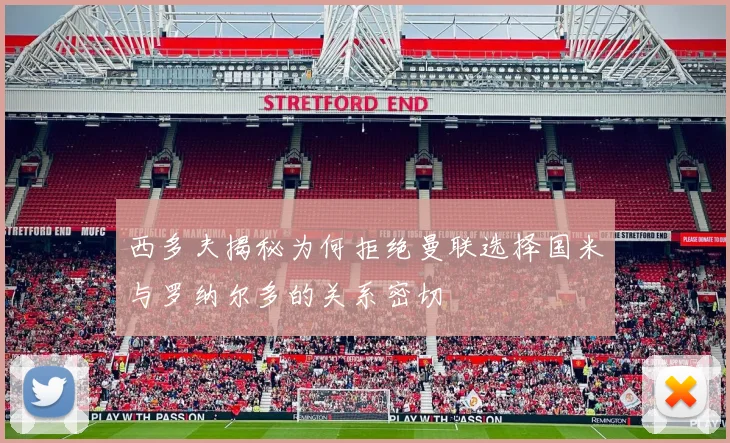 西多夫揭秘为何拒绝曼联选择国米与罗纳尔多的关系密切