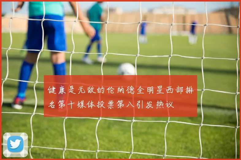 健康是无敌的伦纳德全明星西部排名第十媒体投票第八引发热议