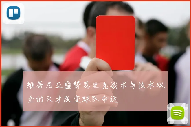维蒂尼亚盛赞恩里克战术与技术双全的天才改变球队命运